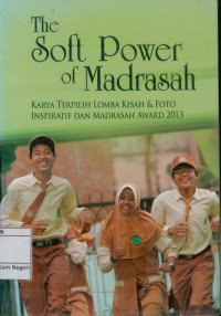 Image of The soft power of madrasah: karya terpilih lomba kisah & foto inspiratif dan madrasah award 2013